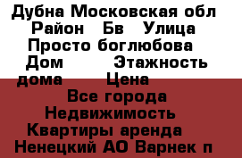 Дубна Московская обл › Район ­ Бв › Улица ­ Просто боглюбова › Дом ­ 45 › Этажность дома ­ 9 › Цена ­ 30 000 - Все города Недвижимость » Квартиры аренда   . Ненецкий АО,Варнек п.